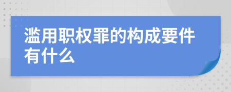 滥用职权罪的构成要件有什么