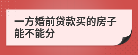 一方婚前贷款买的房子能不能分