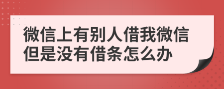 微信上有别人借我微信但是没有借条怎么办