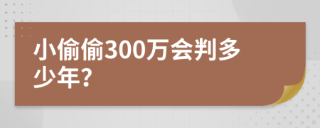 小偷偷300万会判多少年？