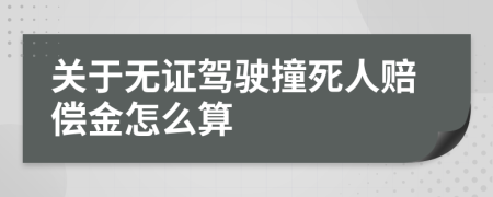 关于无证驾驶撞死人赔偿金怎么算