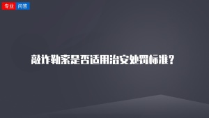 敲诈勒索是否适用治安处罚标准？