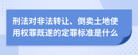 刑法对非法转让、倒卖土地使用权罪既遂的定罪标准是什么