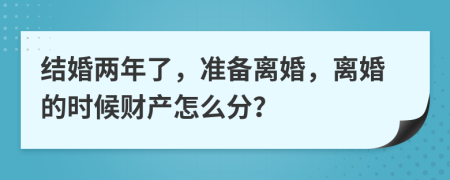 结婚两年了，准备离婚，离婚的时候财产怎么分？