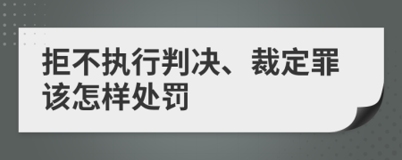 拒不执行判决、裁定罪该怎样处罚