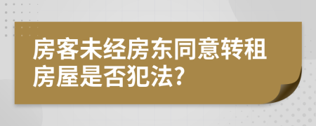 房客未经房东同意转租房屋是否犯法?