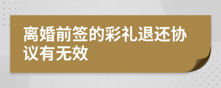 离婚前签的彩礼退还协议有无效