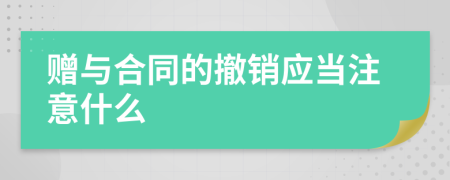 赠与合同的撤销应当注意什么