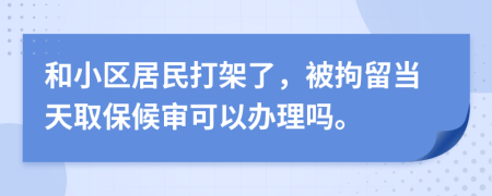 和小区居民打架了，被拘留当天取保候审可以办理吗。