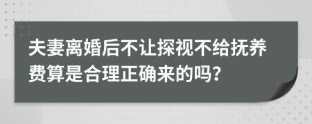 夫妻离婚后不让探视不给抚养费算是合理正确来的吗？