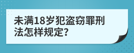 未满18岁犯盗窃罪刑法怎样规定？