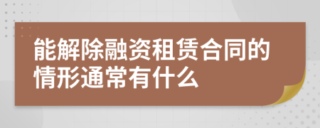 能解除融资租赁合同的情形通常有什么