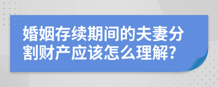 婚姻存续期间的夫妻分割财产应该怎么理解?