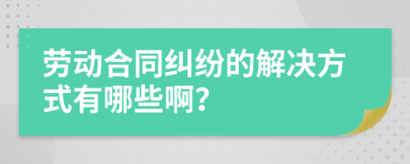 劳动合同纠纷的解决方式有哪些啊？