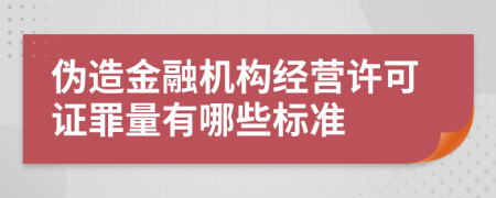 伪造金融机构经营许可证罪量有哪些标准