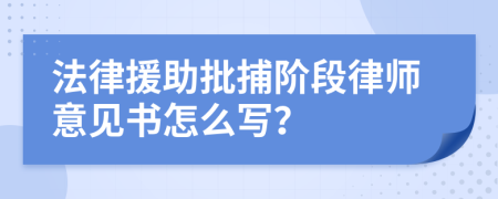 法律援助批捕阶段律师意见书怎么写？
