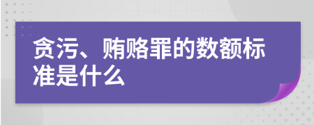 贪污、贿赂罪的数额标准是什么