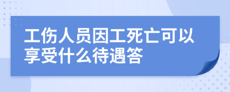 工伤人员因工死亡可以享受什么待遇答