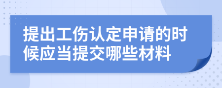 提出工伤认定申请的时候应当提交哪些材料