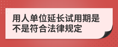 用人单位延长试用期是不是符合法律规定