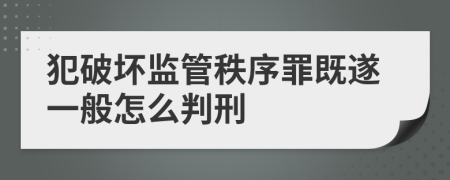 犯破坏监管秩序罪既遂一般怎么判刑