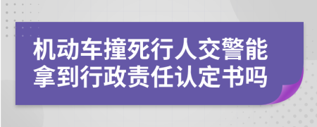 机动车撞死行人交警能拿到行政责任认定书吗