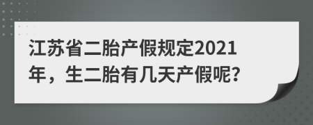 江苏省二胎产假规定2021年，生二胎有几天产假呢？