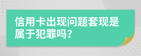 信用卡出现问题套现是属于犯罪吗？