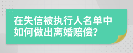 在失信被执行人名单中如何做出离婚赔偿？