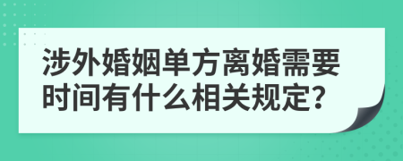涉外婚姻单方离婚需要时间有什么相关规定？