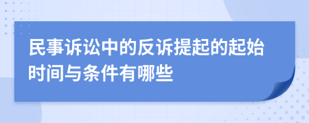 民事诉讼中的反诉提起的起始时间与条件有哪些