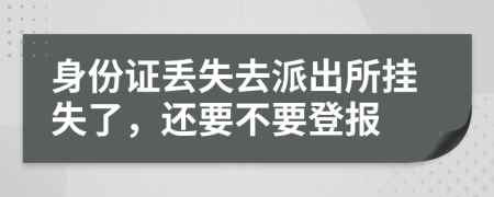 身份证丢失去派出所挂失了，还要不要登报