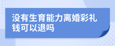 没有生育能力离婚彩礼钱可以退吗