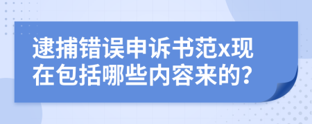 逮捕错误申诉书范x现在包括哪些内容来的？