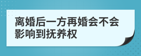 离婚后一方再婚会不会影响到抚养权