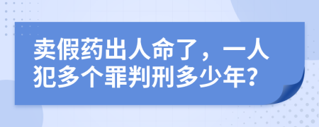 卖假药出人命了，一人犯多个罪判刑多少年？