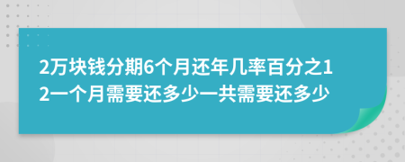 2万块钱分期6个月还年几率百分之12一个月需要还多少一共需要还多少