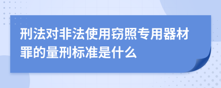 刑法对非法使用窃照专用器材罪的量刑标准是什么