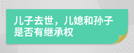 儿子去世，儿媳和孙子是否有继承权