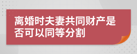 离婚时夫妻共同财产是否可以同等分割