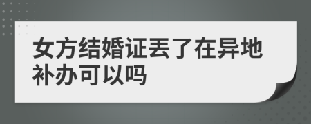 女方结婚证丟了在异地补办可以吗