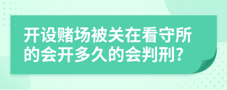 开设赌场被关在看守所的会开多久的会判刑?