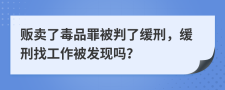 贩卖了毒品罪被判了缓刑，缓刑找工作被发现吗？