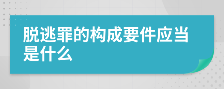 脱逃罪的构成要件应当是什么