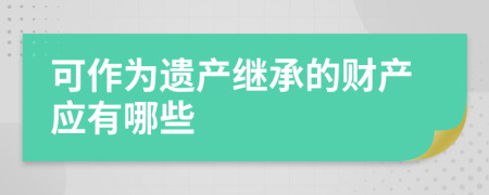 可作为遗产继承的财产应有哪些