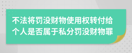 不法将罚没财物使用权转付给个人是否属于私分罚没财物罪