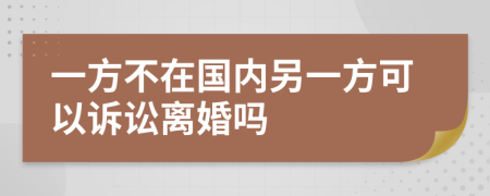 一方不在国内另一方可以诉讼离婚吗