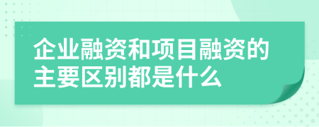 企业融资和项目融资的主要区别都是什么