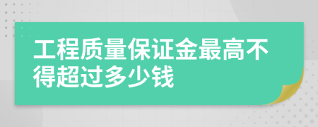 工程质量保证金最高不得超过多少钱