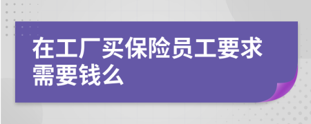 在工厂买保险员工要求需要钱么